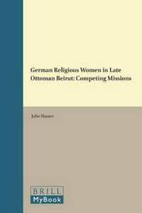 German Religious Women in Late Ottoman Beirut : Competing Missions (Studies in Christian Mission) （Approx. 402 Pp, Index）