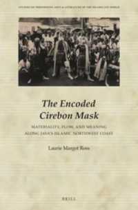 The Encoded Cirebon Mask : Materiality, Flow, and Meaning along Java's Islamic Northwest Coast (Studies on Performing Arts & Literature of the Islamicate World)