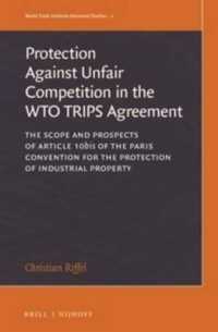 WTO TRIPS協定における不当競争からの保護<br>The Protection against Unfair Competition in the WTO TRIPS Agreement : The Scope and Prospects of Article 10bis of the Paris Convention for the Protection of Industrial Property (World Trade Institute Advanced Studies)