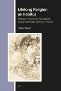 Lifelong Religion as Habitus : Religious Practice among Displaced Karelian Orthodox Women in Finland (Numen Book Series)