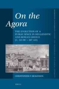 On the Agora : The Evolution of a Public Space in Hellenistic and Roman Greece (c. 323 BC - 267 AD) (Mnemosyne Supplements; History and Archaeology of Classical Antiquity)