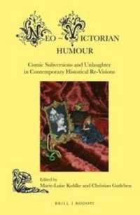 Neo-Victorian Humour : Comic Subversions and Unlaughter in Contemporary Historical Re-Visions (Neo-victorian Series)