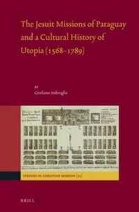 The Jesuit Missions of Paraguay and a Cultural History of Utopia (1568-1789) (Studies in Christian Mission)