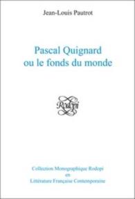 パスカル・キニャールあるいは世界の泉<br>Pascal Quignard ou le fonds du monde (Collection Monographique Rodopi en Littérature Française Contemporaine)