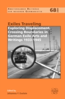 Exiles Traveling : Exploring Displacement, Crossing Boundaries in German Exile Arts and Writings 1933-1945 (Amsterdamer Beiträge zur neueren Germanistik)