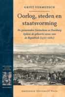 Oorlog, Steden En Staatsvorming : De Grenssteden Gorinchem En Doesburg Tijdens De Geboorte-eeuw Van De Republiek (1570-1680) (Dissertation Amsterdam Studies in the Dutch Golden Age)