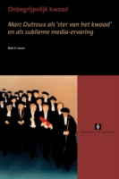 Onbegrijpelijk Kwaad : Marc Dutroux Als Ster Van Het Kwaad En Als Sublieme Media-ervaring (Uva Proefschriften)