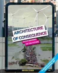 Architecture of Consequence : Dutch Designs on the Future
