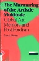Pascal Gielen - the Murmuring of the Artistic Multitude : Global Art, Memory and Post-Fordism