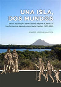 Una Isla, Dos Mundos : Estudio arqueológico sobre el paisaje indígena de Haytí y su transformacióna al paisaje colonial de La Española (1200-1550)
