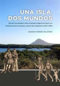 Una Isla, Dos Mundos : Estudio arqueológico sobre el paisaje indígena de Haytí y su transformacióna al paisaje colonial de La Española (1200-1550)
