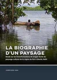 La Biographie Dun Paysage : Etude Sur Les Transformations De Longue Dure Du Paysage Culturel De La Rgion De Fort-libert, Hati