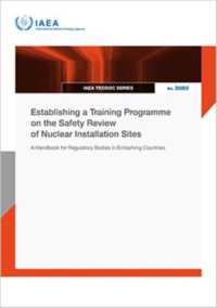 Establishing a Training Programme on the Safety Review of Nuclear Installation Sites : A Handbook for Regulatory Bodies in Embarking Countries (IAEA Tecdoc Series)