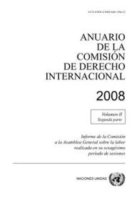 Anuario De La Comisión De Derecho Internacional, 2008, Volume II, Parte 2 : Informe De La Comisión a La Asamblea General Sobre La Labor Realizada En Su Sexagésimo Período De Sesiones (Anuario De La Comision De Derecho Internaciona