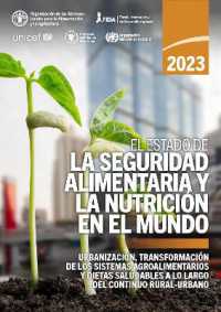 El estado de la seguridad alimentaria y la nutrición en el mundo 2023 : Urbanización, transformación de los sistemas agroalimentarios y dietas saludables a lo largo del continuo rural-urbano (El estado de la seguridad alimentaria y la