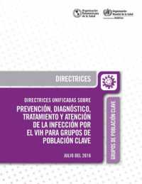 Directrices Unificadas Sobre Prevenci�n, Diagn�stico, Tratamiento Y Atenci�n de la Infecci�n Por El Vih Para Grupos de Poblaci�n Clave, Julio del 2016