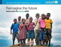 The State of the World's Children 2015 : Reimagine the Future - Innovation for Every Child (Executive Summary) (State of the World's Children)