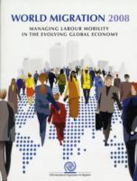 World Migration 2008 : Managing Labour Mobility in the Evolving Global Economy