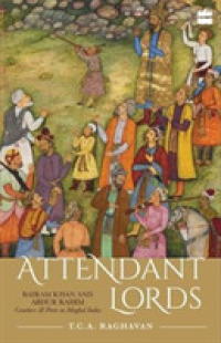 Attendant Lords : Bairam Khan and Abdur Rahim, Courtiers and Poets in Mughal India