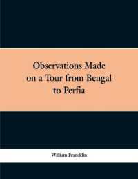 Observations Made on a Tour from Bengal to Persia, in the Years 1786-7 : With a Short Account of the Remains of the Celebrated Palace of Persepolis; and Other Interesting Events