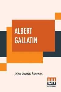 Albert Gallatin: Edited By John T. Morse， Jr.