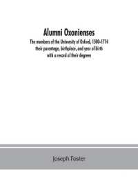 Alumni oxonienses : the members of the University of Oxford, 1500-1714: their parentage, birthplace, and year of birth, with a record of their degrees