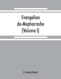 Evangelion da-Mepharreshe : the Curetonian Version of the four gospels, with the readings of the Sinai palimpsest and the early Syriac patristic evidence (Volume I)