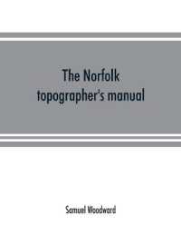 The Norfolk topographer's manual : being a catalogue of the books and engravings hitherto published in relation to the county