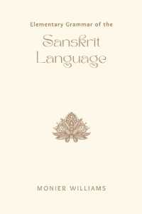 Elementary Grammar of the Sanskrit Language Partly in the Roman Character; Arranged According to a New Theory, in Reference Especially to the Classical Languages; with Short Extracts in Easy Prose; to Which Is Added, a Selection from the Institute of