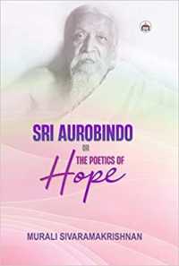 Sri Aurobindo or the Poetics of Hope