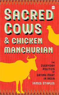 Sacred Cows and Chicken Manchurian : The Everyday Politics of Eating Meat in India