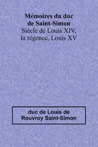 Mémoires du duc de Saint-Simon; Siècle de Louis XIV, la régence, Louis XV