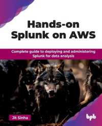 Hands-on Splunk on AWS : Complete guide to deploying and administering Splunk for data analysis