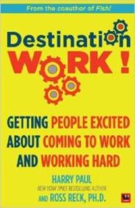 Destination Work! : Getting People Excited about Coming to Work and Working Hard