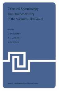 Chemical Spectroscopy and Photochemistry in the Vacuum-Ultraviolet : Proceedings of the Advanced Study Institute, held under the Auspices of NATO and the Royal Society of Canada, August 5-17, 1973, Valmorin, Quebec, Canada (NATO Science Series C)