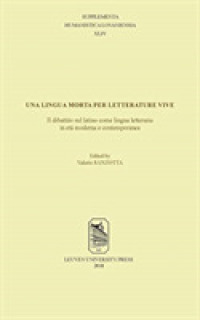Una lingua morta per letterature vive : il dibattito sul latino come lingua letteraria in eta moderna e contemporanea. Atti del convegno internazionale, Roma, 10-12 dicembre 2015 (Supplementa Humanistica Lovaniensia)
