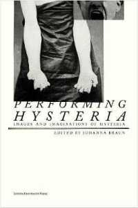 Performing Hysteria : Images and Imaginations of Hysteria