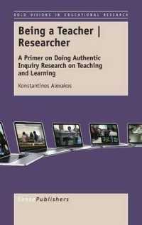 Being a Teacher | Researcher : A Primer on Doing Authentic Inquiry Research on Teaching and Learning (Bold Visions in Educational Research)