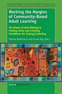 Working the Margins of Community-Based Adult Learning : The Power of Arts-Making in Finding Voice and Creating Conditions for Seeing/Listening (International Issues in Adult Education)