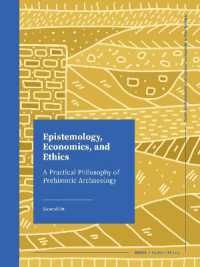 Epistemology, Economics, and Ethics : A Practical Philosophy of Prehistoric Archaeology
