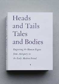 Heads and Tails Tales and Bodies : Engraving the Human Figure from Antiquity to the Early Modern Period