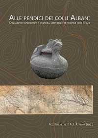Alle Pendici Dei Colli Albani / on the Slopes of the Alban Hills : Dinamiche Insediative E Cultura Materiale Ai Confini Con Roma / Settlement Dynamics