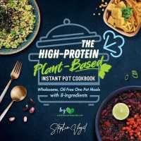 The High-Protein Plant-Based Instant Pot Cookbook : Wholesome, Oil-Free One Pot Meals with 8-Ingredients