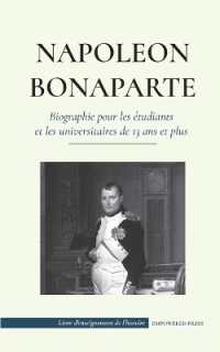 Napoléon Bonaparte - Biographie pour les étudiants et les universitaires de 13 ans et plus : (Un chef qui a changé l'histoire de l'Europe et du monde) (Livre d'enseignement de l'histoire)