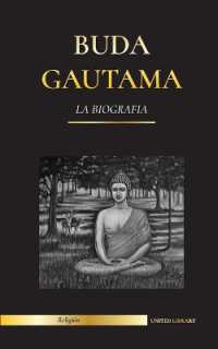 Buda Gautama : La Biografía - La vida, las enseñanzas, el camino y la sabiduría del Despertado (Budismo) (Religión)