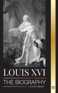 Louis XVI : The Biography of the Last French King, Revolution and the Fall of the Monarchy (History)