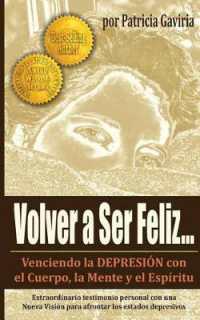 Volver a Ser Feliz... Venciendo La Depresion Con El Cuerpo, La Mente Y El Espiritu : ¡una Nueva Visión En El Tema de la Depresión!