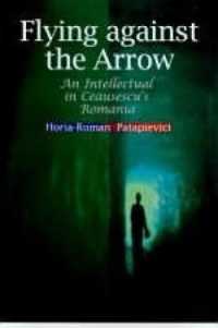 Flying against the Arrow : An Intellectual in Ceausescu's Romania (Central European Library of Ideas)