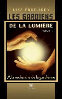 LES GARDIENS DE LA LUMIERE - TOME I - A LA RECHERCHE DE LA GARDIENNE
