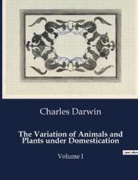 THE VARIATION OF ANIMALS AND PLANTS UNDER DOMESTICATION - VOLUME I